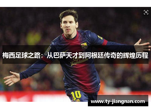 梅西足球之路：从巴萨天才到阿根廷传奇的辉煌历程
