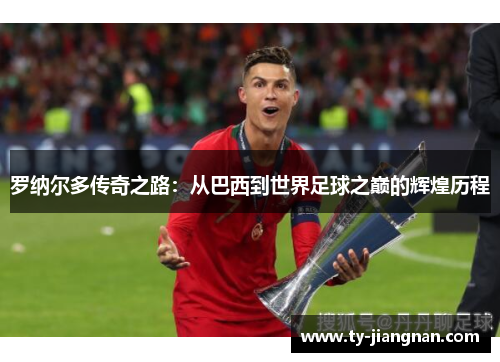 罗纳尔多传奇之路：从巴西到世界足球之巅的辉煌历程