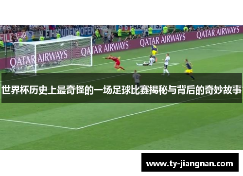 世界杯历史上最奇怪的一场足球比赛揭秘与背后的奇妙故事