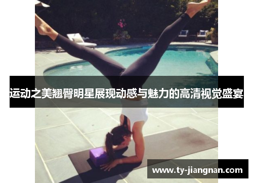 运动之美翘臀明星展现动感与魅力的高清视觉盛宴